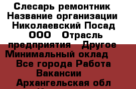 Слесарь-ремонтник › Название организации ­ Николаевский Посад, ООО › Отрасль предприятия ­ Другое › Минимальный оклад ­ 1 - Все города Работа » Вакансии   . Архангельская обл.,Коряжма г.